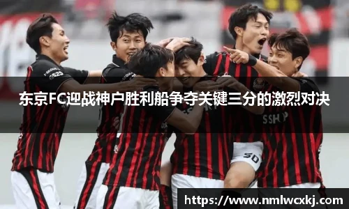 东京FC迎战神户胜利船争夺关键三分的激烈对决