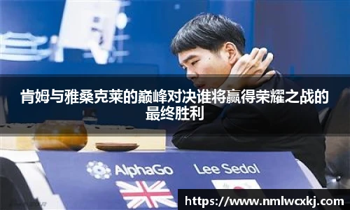 肯姆与雅桑克莱的巅峰对决谁将赢得荣耀之战的最终胜利
