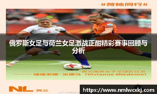 俄罗斯女足与荷兰女足激战正酣精彩赛事回顾与分析